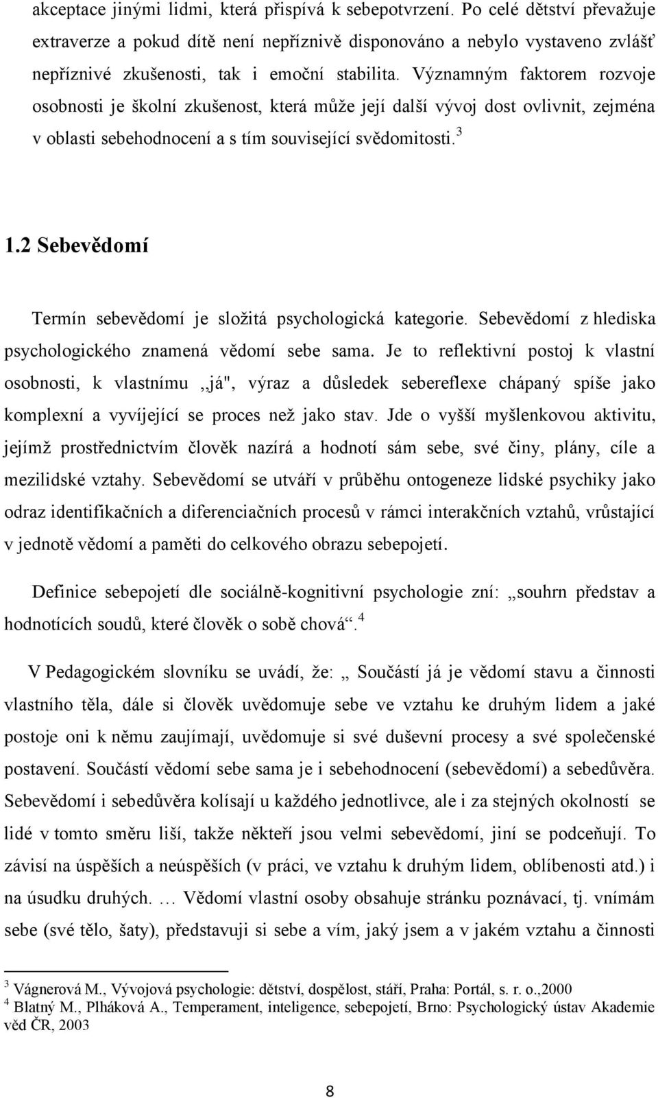 Významným faktorem rozvoje osobnosti je školní zkušenost, která můţe její další vývoj dost ovlivnit, zejména v oblasti sebehodnocení a s tím související svědomitosti. 3 1.