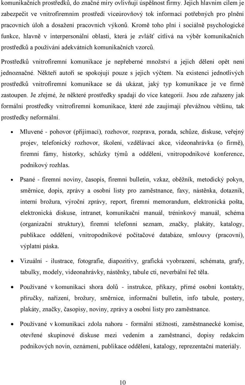 Kromě toho plní i sociálně psychologické funkce, hlavně v interpersonální oblasti, která je zvlášť citlivá na výběr komunikačních prostředků a používání adekvátních komunikačních vzorců.