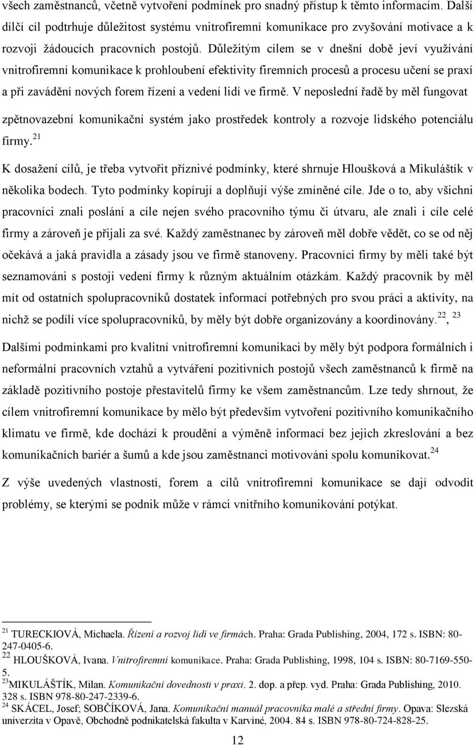 Důležitým cílem se v dnešní době jeví využívání vnitrofiremní komunikace k prohloubení efektivity firemních procesů a procesu učení se praxí a při zavádění nových forem řízení a vedení lidí ve firmě.