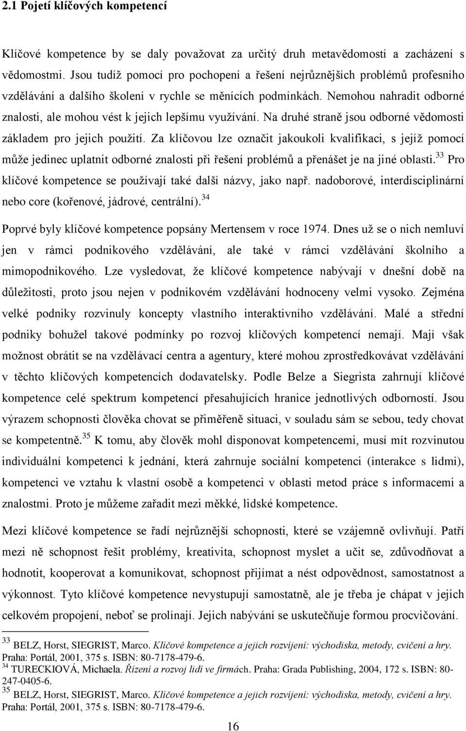 Nemohou nahradit odborné znalosti, ale mohou vést k jejich lepšímu využívání. Na druhé straně jsou odborné vědomosti základem pro jejich použití.