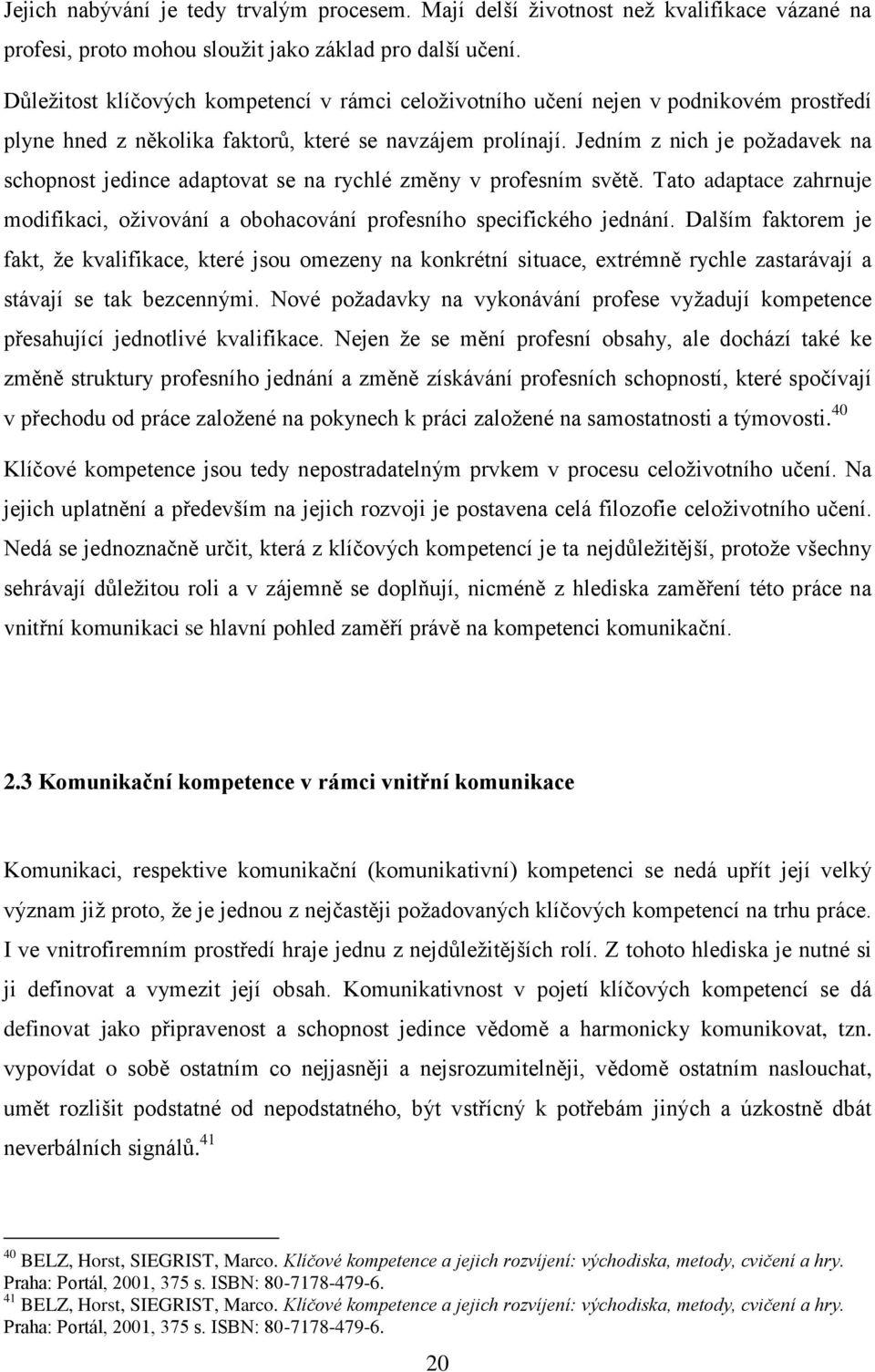 Jedním z nich je požadavek na schopnost jedince adaptovat se na rychlé změny v profesním světě. Tato adaptace zahrnuje modifikaci, oživování a obohacování profesního specifického jednání.