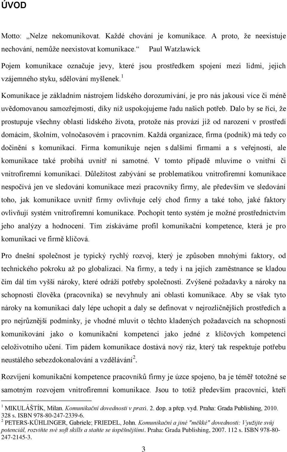 1 Komunikace je základním nástrojem lidského dorozumívání, je pro nás jakousi více či méně uvědomovanou samozřejmostí, díky níž uspokojujeme řadu našich potřeb.