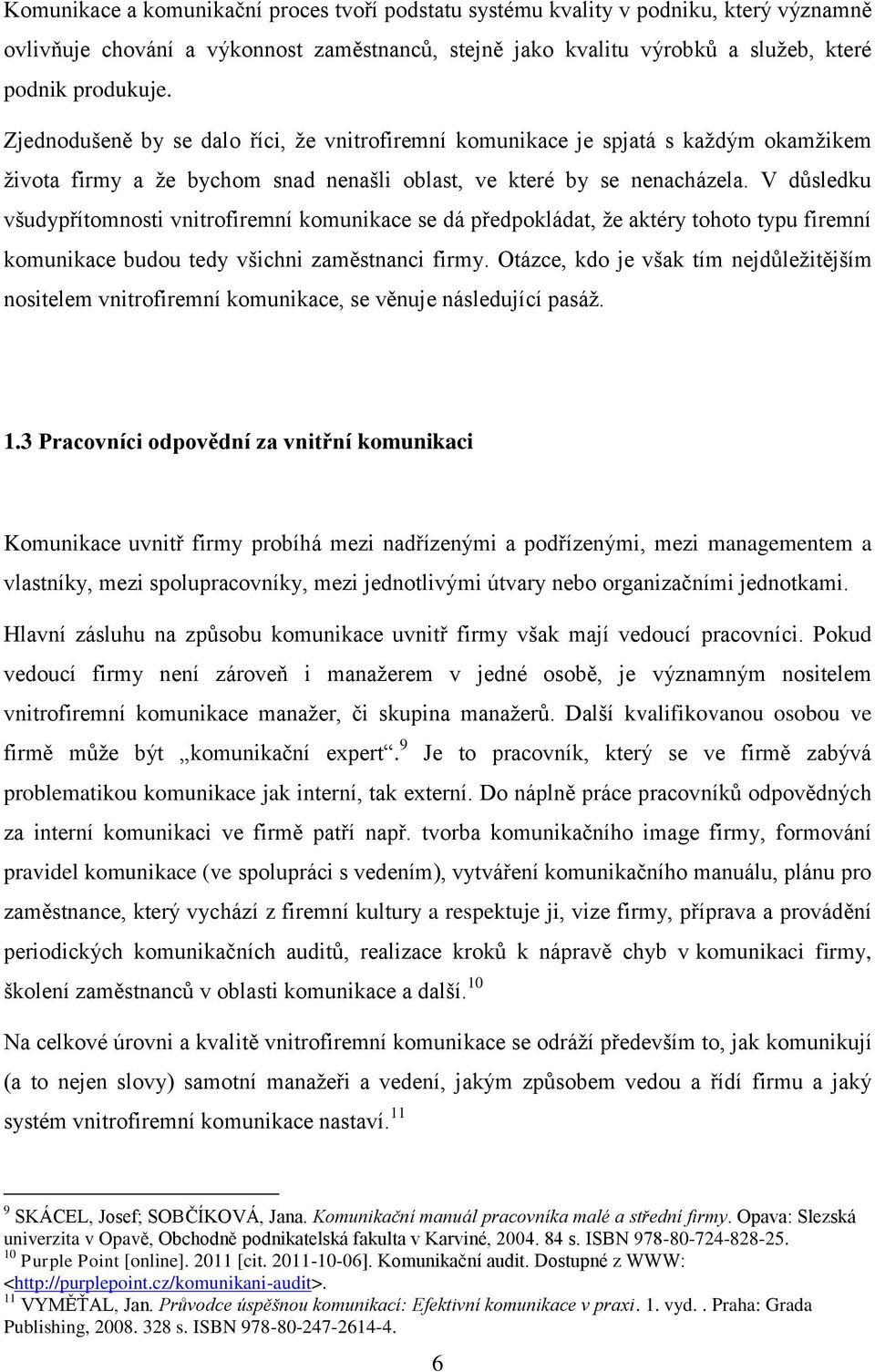 V důsledku všudypřítomnosti vnitrofiremní komunikace se dá předpokládat, že aktéry tohoto typu firemní komunikace budou tedy všichni zaměstnanci firmy.