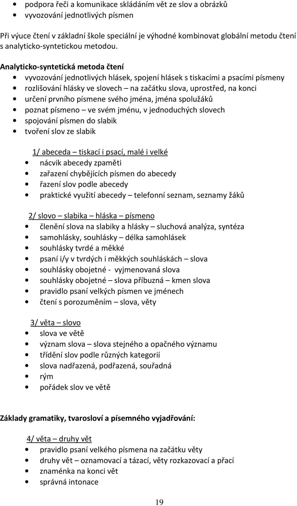 Analyticko-syntetická metoda čtení vyvozování jednotlivých hlásek, spojení hlásek s tiskacími a psacími písmeny rozlišování hlásky ve slovech na začátku slova, uprostřed, na konci určení prvního