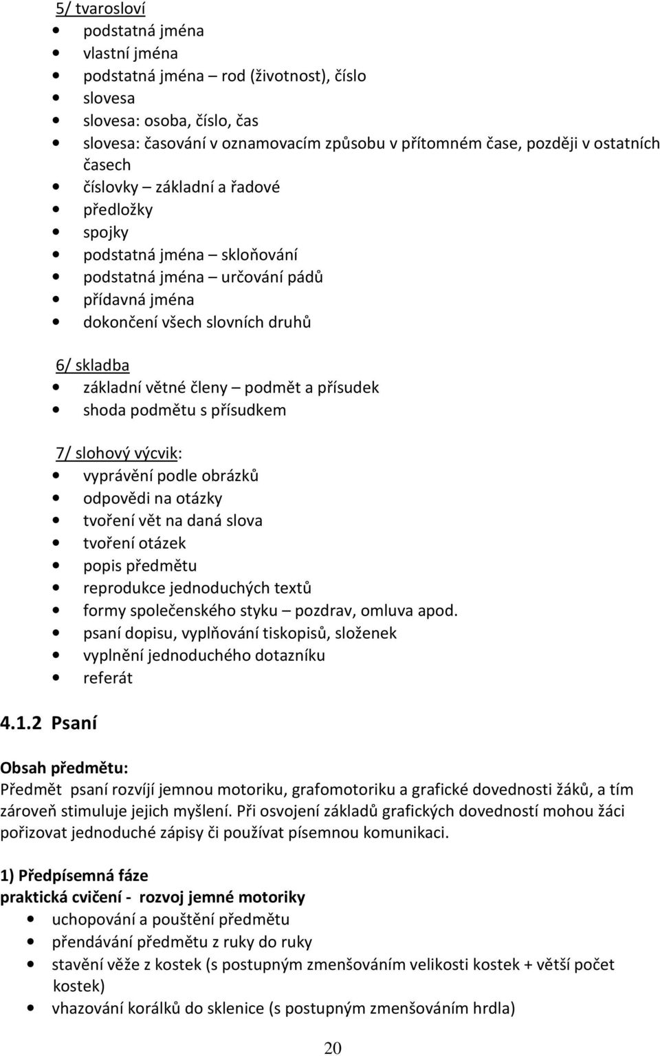 podmět a přísudek shoda podmětu s přísudkem 7/ slohový výcvik: vyprávění podle obrázků odpovědi na otázky tvoření vět na daná slova tvoření otázek popis předmětu reprodukce jednoduchých textů formy
