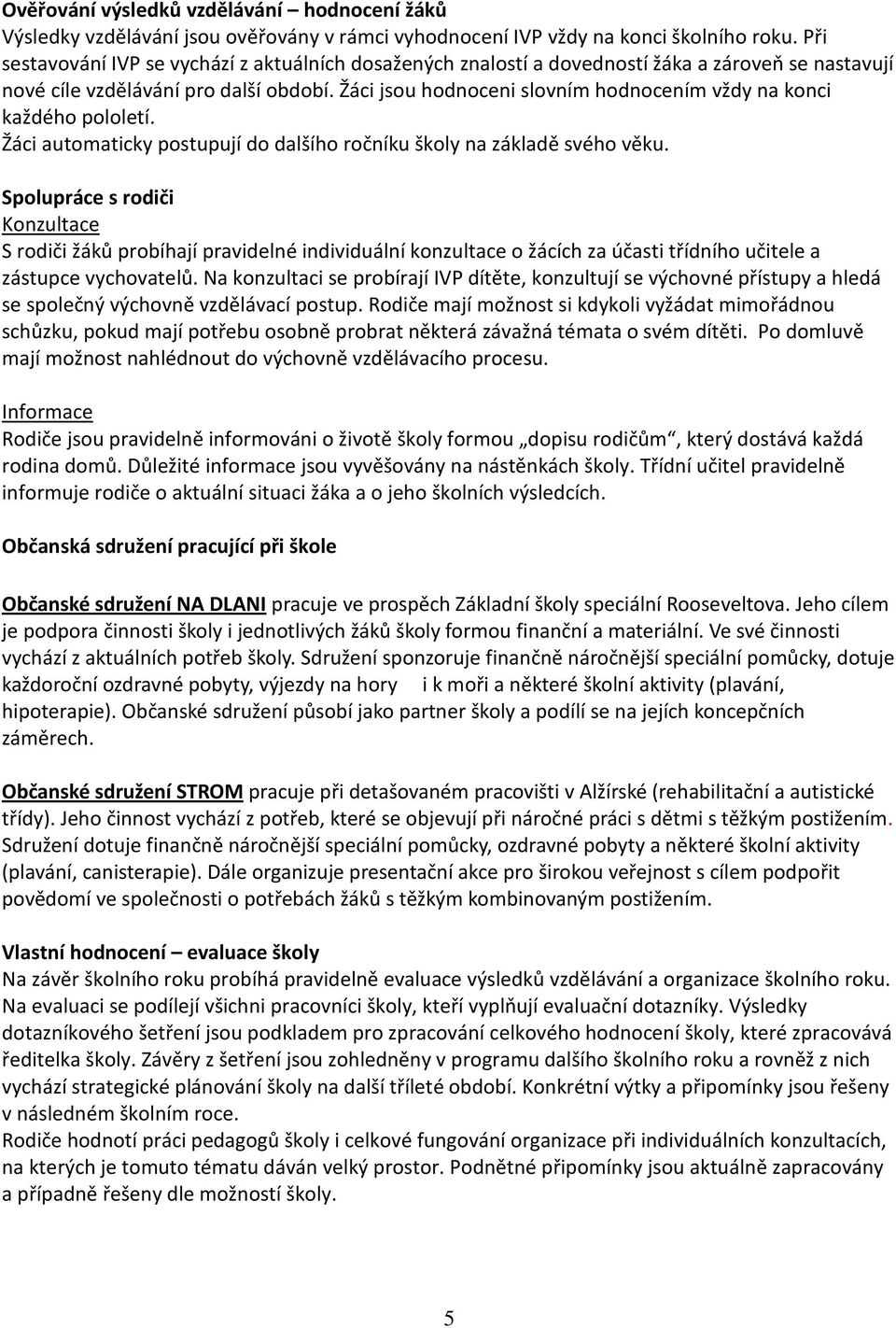 Žáci jsou hodnoceni slovním hodnocením vždy na konci každého pololetí. Žáci automaticky postupují do dalšího ročníku školy na základě svého věku.