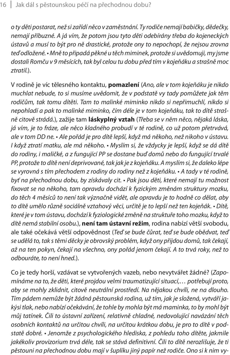 Mně to připadá pěkné u těch miminek, protože si uvědomuji, my jsme dostali Romču v 9 měsících, tak byl celou tu dobu před tím v kojeňáku a strašně moc ztratil.).