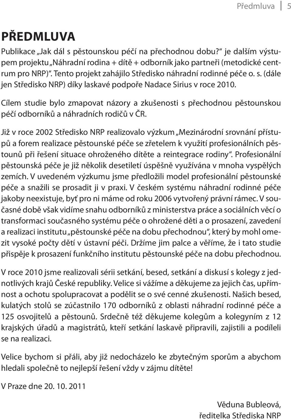 Cílem studie bylo zmapovat názory a zkušenosti s přechodnou pěstounskou péčí odborníků a náhradních rodičů v ČR.