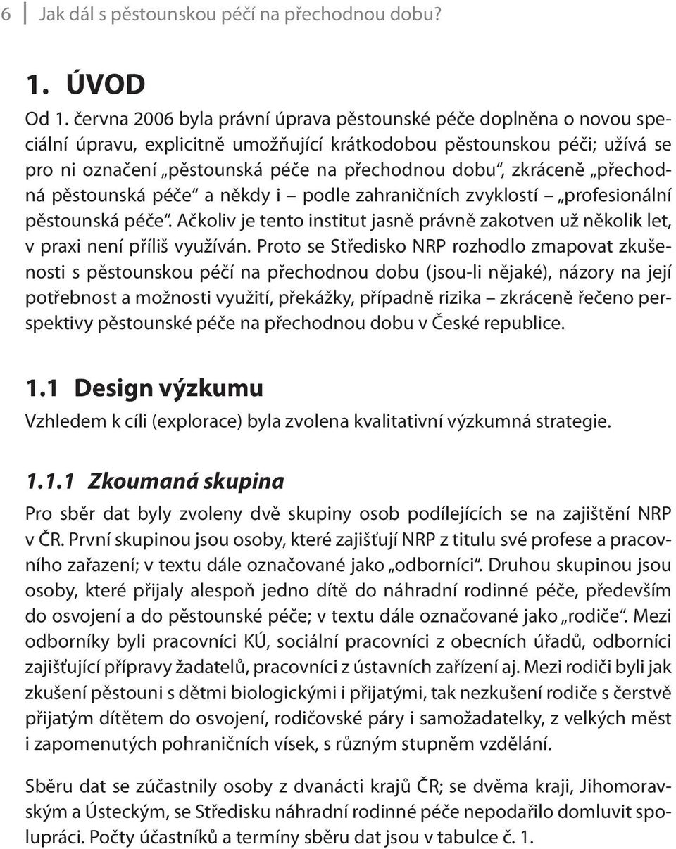 zkráceně přechodná pěstounská péče a někdy i podle zahraničních zvyklostí profesionální pěstounská péče. Ačkoliv je tento institut jasně právně zakotven už několik let, v praxi není příliš využíván.