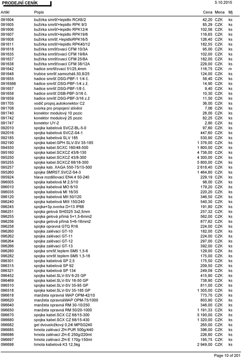 +lepidlorpk16/5 126,40 CZK ks 091611 bužírka smršť+lepidlo RPK40/12 182,55 CZK ks 091618 bužírka smršťovací CFM 10/3A 95,00 CZK ks 091635 bužírka smršťovací CFM 19/6A 102,00 CZK ks 091637 bužírka