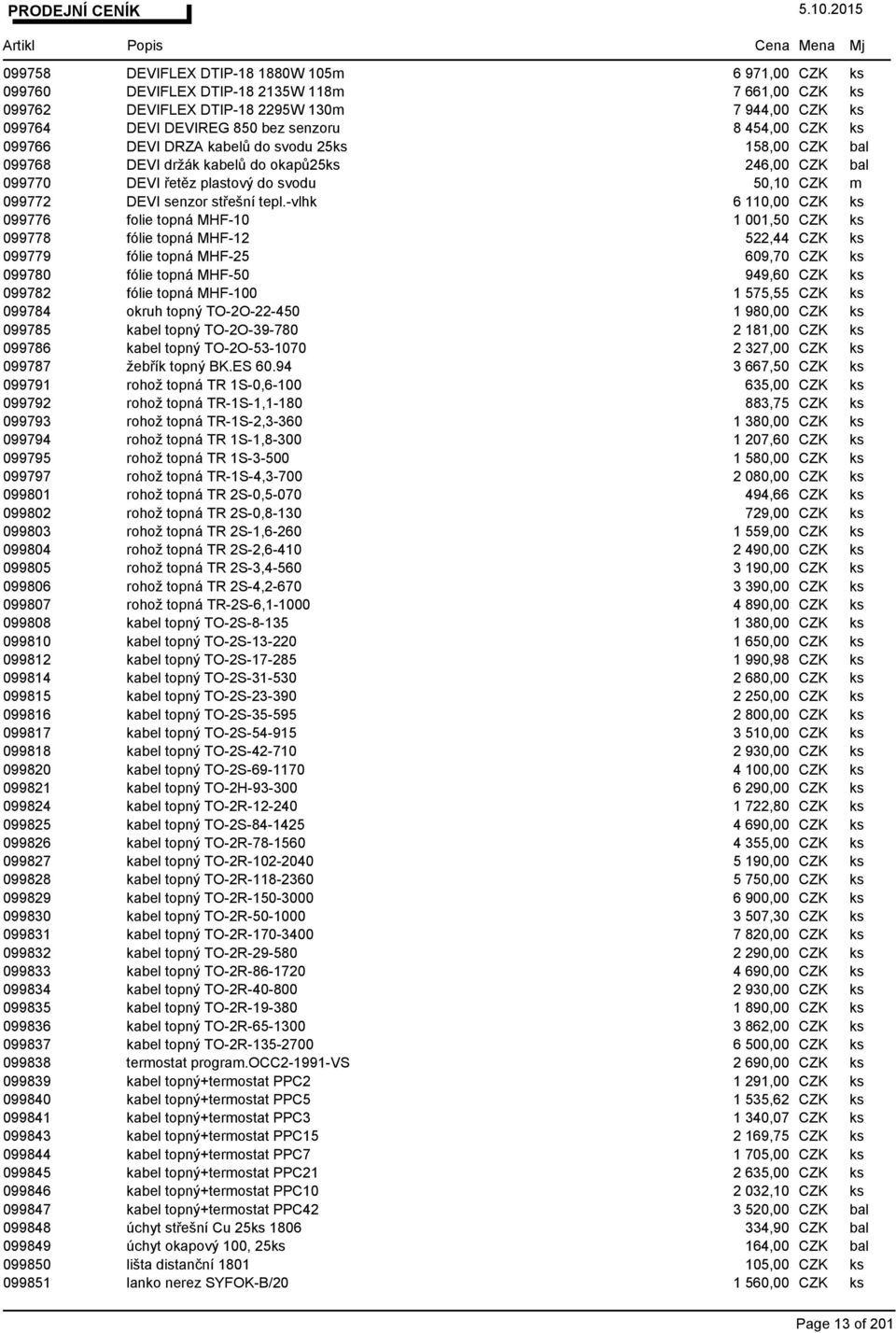 -vlhk 6 110,00 CZK ks 099776 folie topná MHF-10 1 001,50 CZK ks 099778 fólie topná MHF-12 522,44 CZK ks 099779 fólie topná MHF-25 609,70 CZK ks 099780 fólie topná MHF-50 949,60 CZK ks 099782 fólie