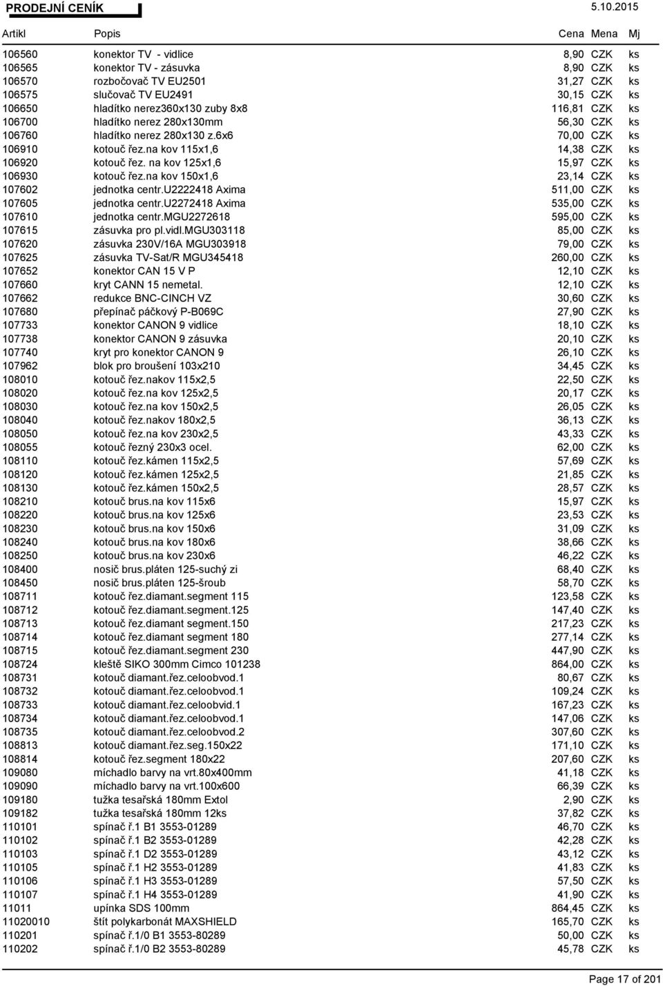 na kov 125x1,6 15,97 CZK ks 106930 kotouč řez.na kov 150x1,6 23,14 CZK ks 107602 jednotka centr.u2222418 Axima 511,00 CZK ks 107605 jednotka centr.u2272418 Axima 535,00 CZK ks 107610 jednotka centr.