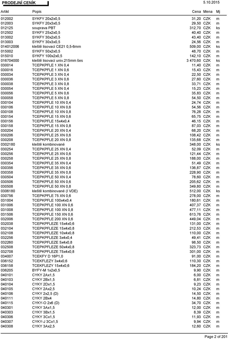 215mm šes 3 470,60 CZK ks 030014 TCEPKPFLE 1 XN 0,4 11,40 CZK m 030016 TCEPKPFLE 1 XN 0,6 15,43 CZK m 030034 TCEPKPFLE 3 XN 0,4 22,50 CZK m 030036 TCEPKPFLE 3 XN 0,6 27,60 CZK m 030038 TCEPKPFLE 3 XN