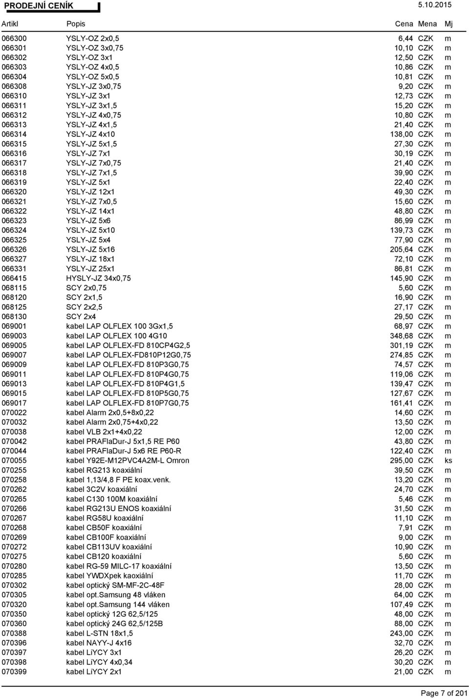 066316 YSLY-JZ 7x1 30,19 CZK m 066317 YSLY-JZ 7x0,75 21,40 CZK m 066318 YSLY-JZ 7x1,5 39,90 CZK m 066319 YSLY-JZ 5x1 22,40 CZK m 066320 YSLY-JZ 12x1 49,30 CZK m 066321 YSLY-JZ 7x0,5 15,60 CZK m