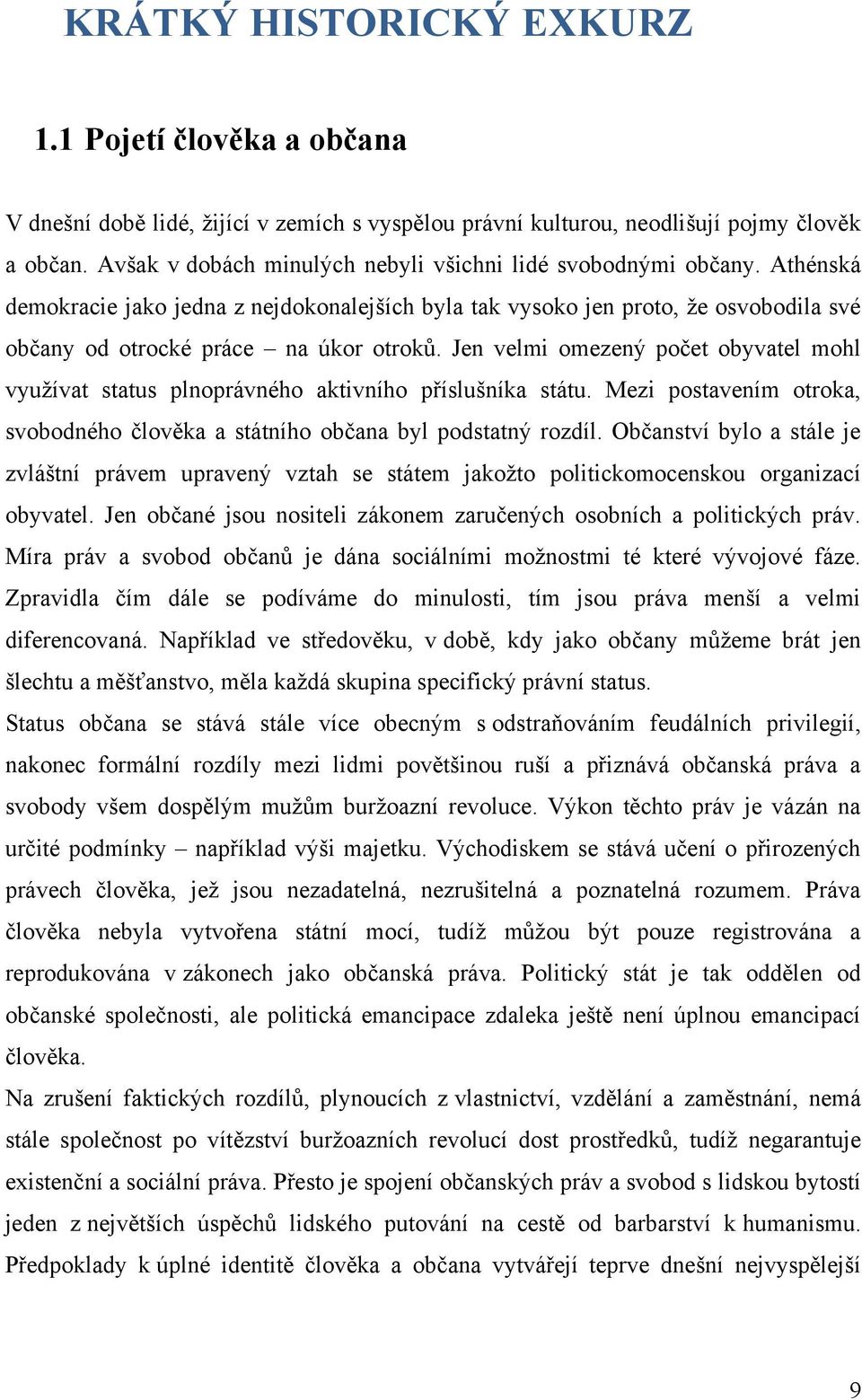 Jen velmi omezený počet obyvatel mohl vyuţívat status plnoprávného aktivního příslušníka státu. Mezi postavením otroka, svobodného člověka a státního občana byl podstatný rozdíl.