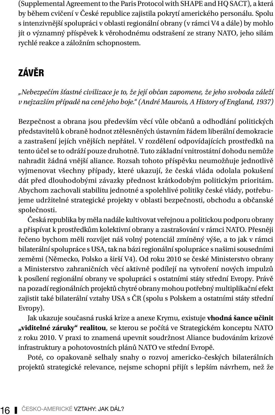 schopnostem. Závěr Nebezpečím šťastné civilizace je to, že její občan zapomene, že jeho svoboda záleží v nejzazším případě na ceně jeho boje.