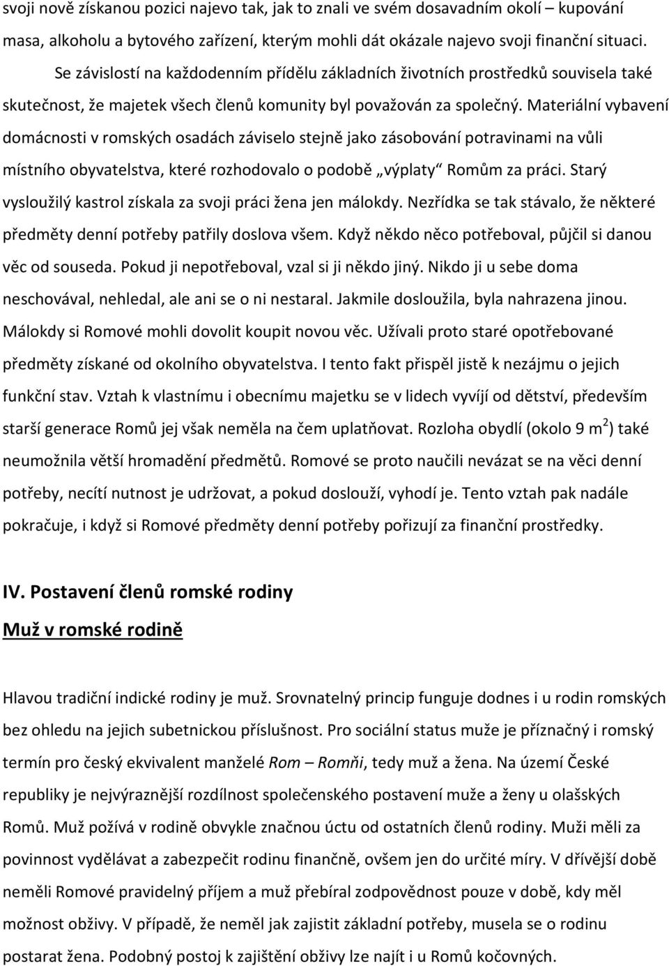 Materiální vybavení domácnosti v romských osadách záviselo stejně jako zásobování potravinami na vůli místního obyvatelstva, které rozhodovalo o podobě výplaty Romům za práci.