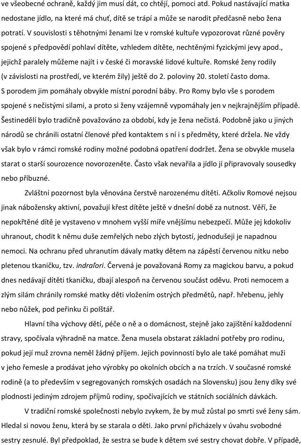 , jejichž paralely můžeme najít i v české či moravské lidové kultuře. Romské ženy rodily (v závislosti na prostředí, ve kterém žily) ještě do 2. poloviny 20. století často doma.