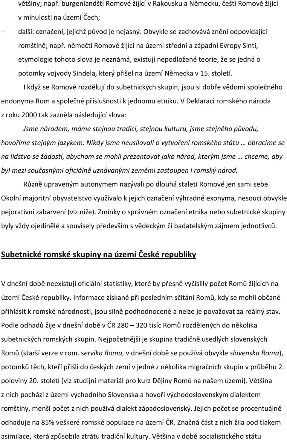 němečtí Romové žijící na území střední a západní Evropy Sinti, etymologie tohoto slova je neznámá, existují nepodložené teorie, že se jedná o potomky vojvody Sindela, který přišel na území Německa v