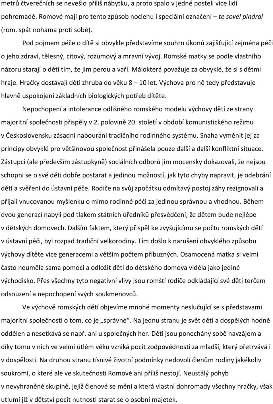 Romské matky se podle vlastního názoru starají o děti tím, že jim perou a vaří. Málokterá považuje za obvyklé, že si s dětmi hraje. Hračky dostávají děti zhruba do věku 8 10 let.