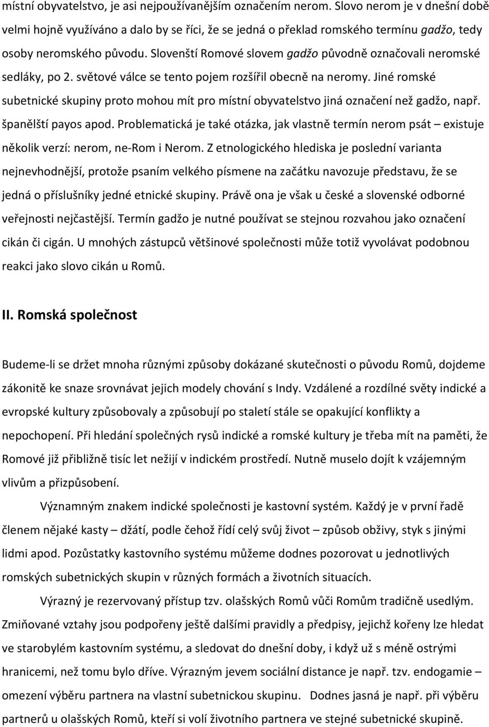 Slovenští Romové slovem gadžo původně označovali neromské sedláky, po 2. světové válce se tento pojem rozšířil obecně na neromy.