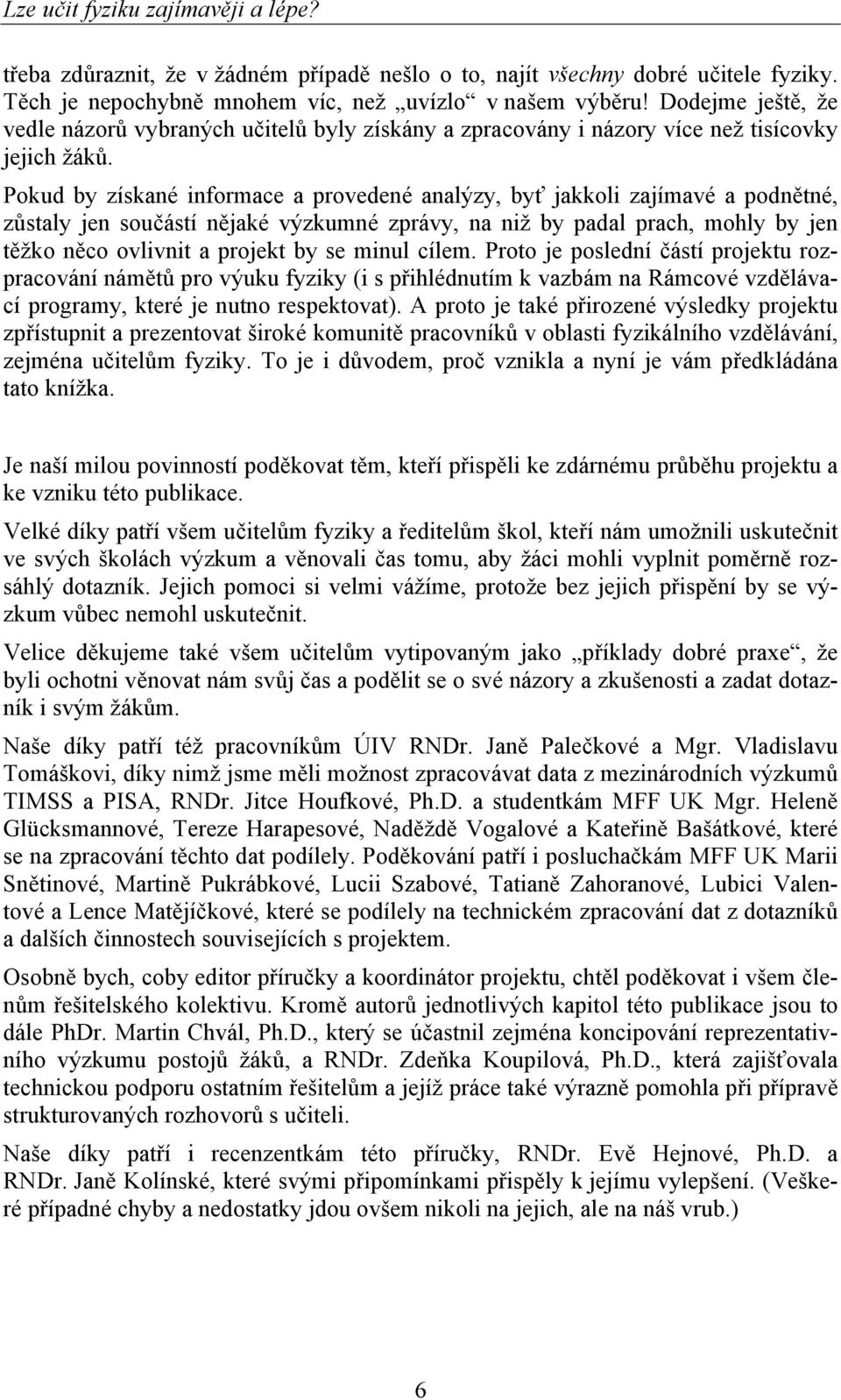 Pokud by získané informace a provedené analýzy, byť jakkoli zajímavé a podnětné, zůstaly jen součástí nějaké výzkumné zprávy, na niž by padal prach, mohly by jen těžko něco ovlivnit a projekt by se