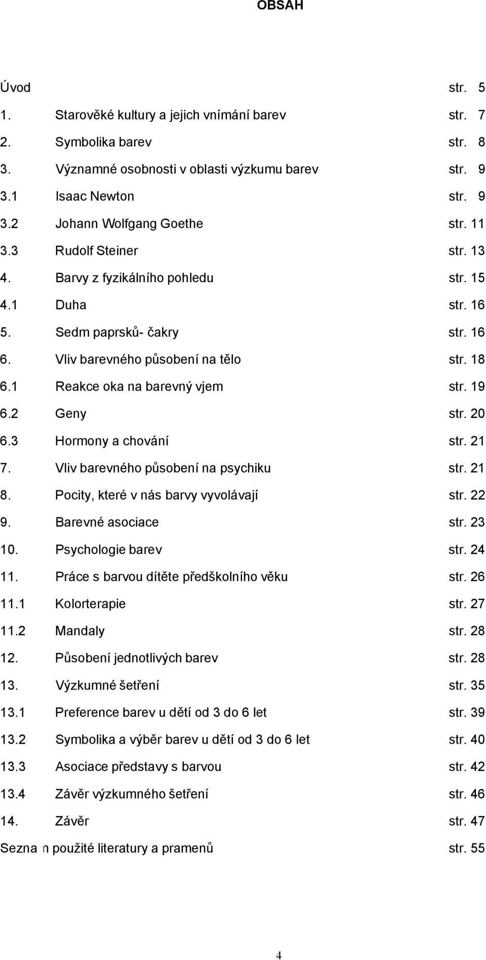 19 6.2 Geny str. 20 6.3 Hormony a chování str. 21 7. Vliv barevného působení na psychiku str. 21 8. Pocity, které v nás barvy vyvolávají str. 22 9. Barevné asociace str. 23 10. Psychologie barev str.