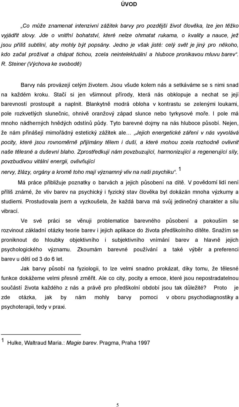 Jedno je však jisté: celý svět je jiný pro někoho, kdo začal prožívat a chápat tichou, zcela neintelektuální a hluboce pronikavou mluvu barev. R.