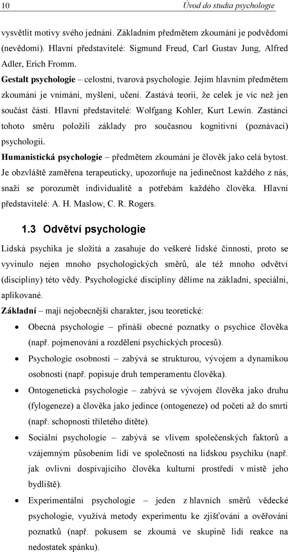 Hlavní představitelé: Wolfgang Kohler, Kurt Lewin. Zastánci tohoto směru položili základy pro současnou kognitivní (poznávací) psychologii.