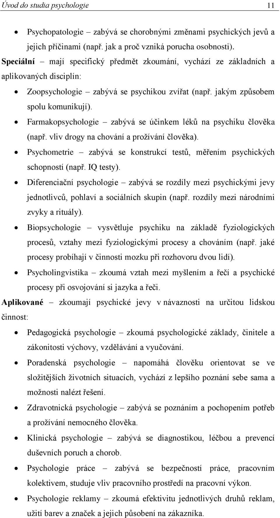 Farmakopsychologie zabývá se účinkem léků na psychiku člověka (např. vliv drogy na chování a prožívání člověka). Psychometrie zabývá se konstrukcí testů, měřením psychických schopností (např.