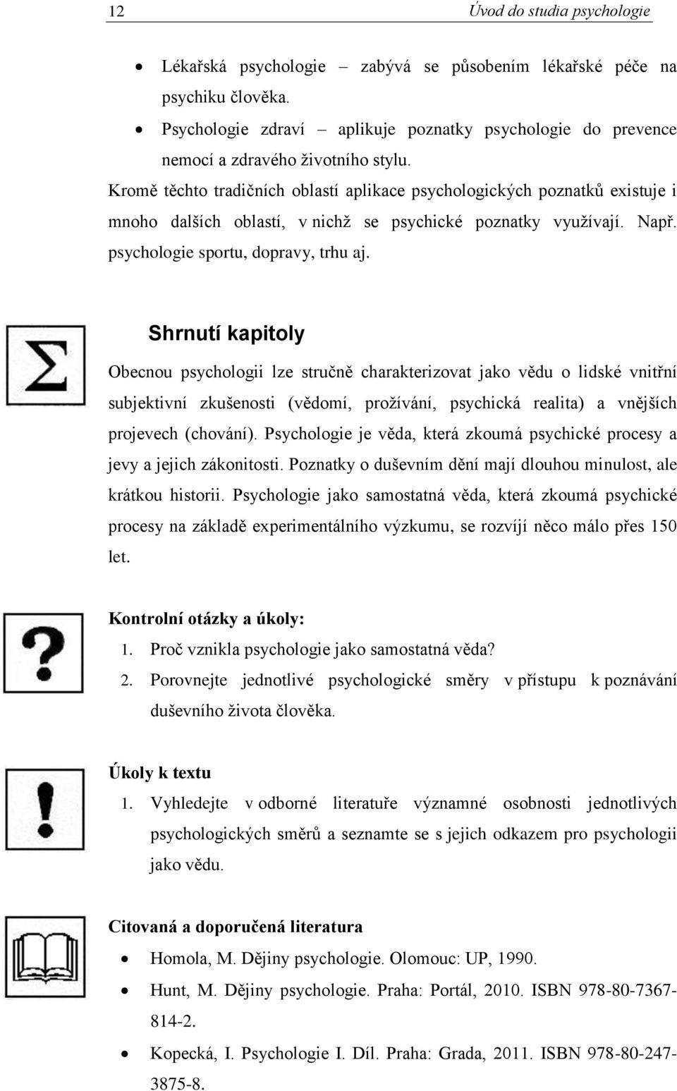 Kromě těchto tradičních oblastí aplikace psychologických poznatků existuje i mnoho dalších oblastí, v nichž se psychické poznatky využívají. Např. psychologie sportu, dopravy, trhu aj.