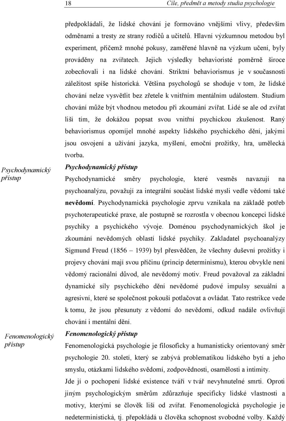 Jejich výsledky behavioristé poměrně široce zobecňovali i na lidské chování. Striktní behaviorismus je v současnosti záležitost spíše historická.