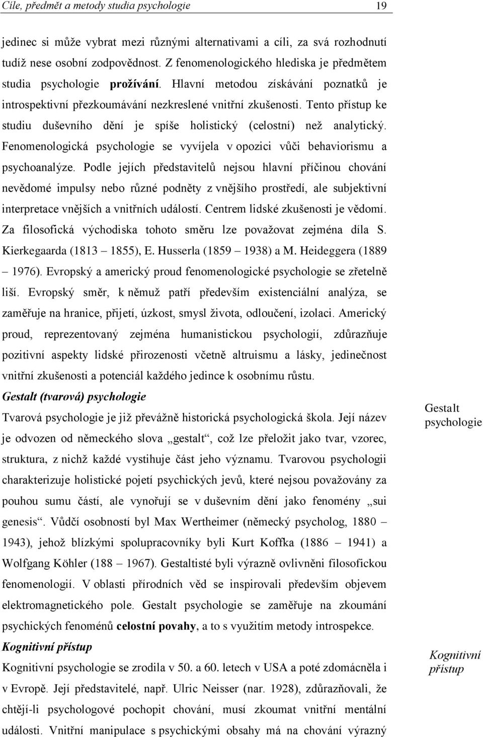 Tento přístup ke studiu duševního dění je spíše holistický (celostní) než analytický. Fenomenologická psychologie se vyvíjela v opozici vůči behaviorismu a psychoanalýze.