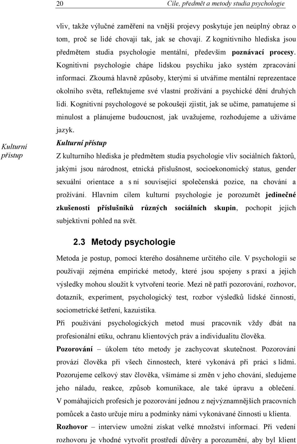 Zkoumá hlavně způsoby, kterými si utváříme mentální reprezentace okolního světa, reflektujeme své vlastní prožívání a psychické dění druhých lidí.