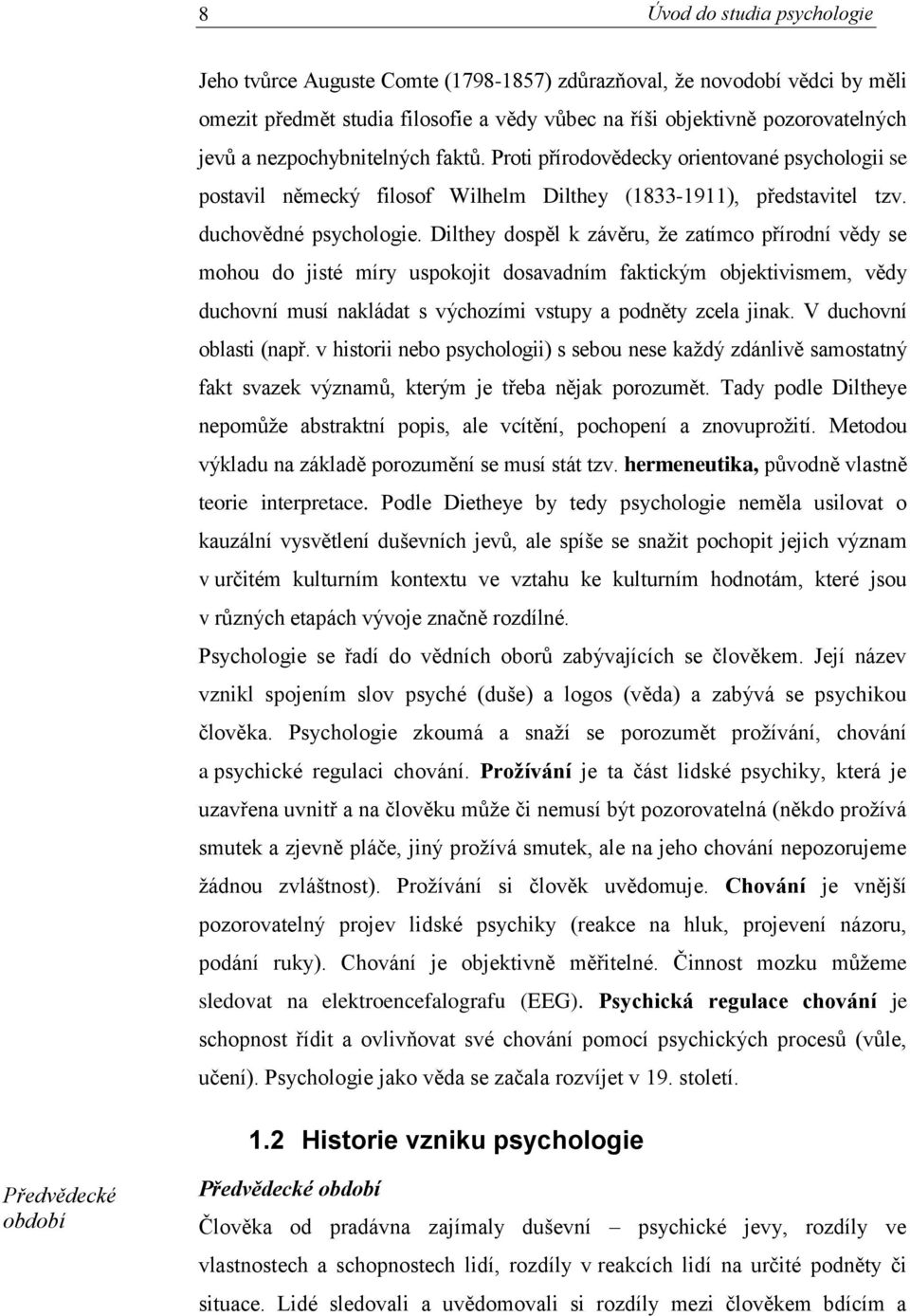 Dilthey dospěl k závěru, že zatímco přírodní vědy se mohou do jisté míry uspokojit dosavadním faktickým objektivismem, vědy duchovní musí nakládat s výchozími vstupy a podněty zcela jinak.