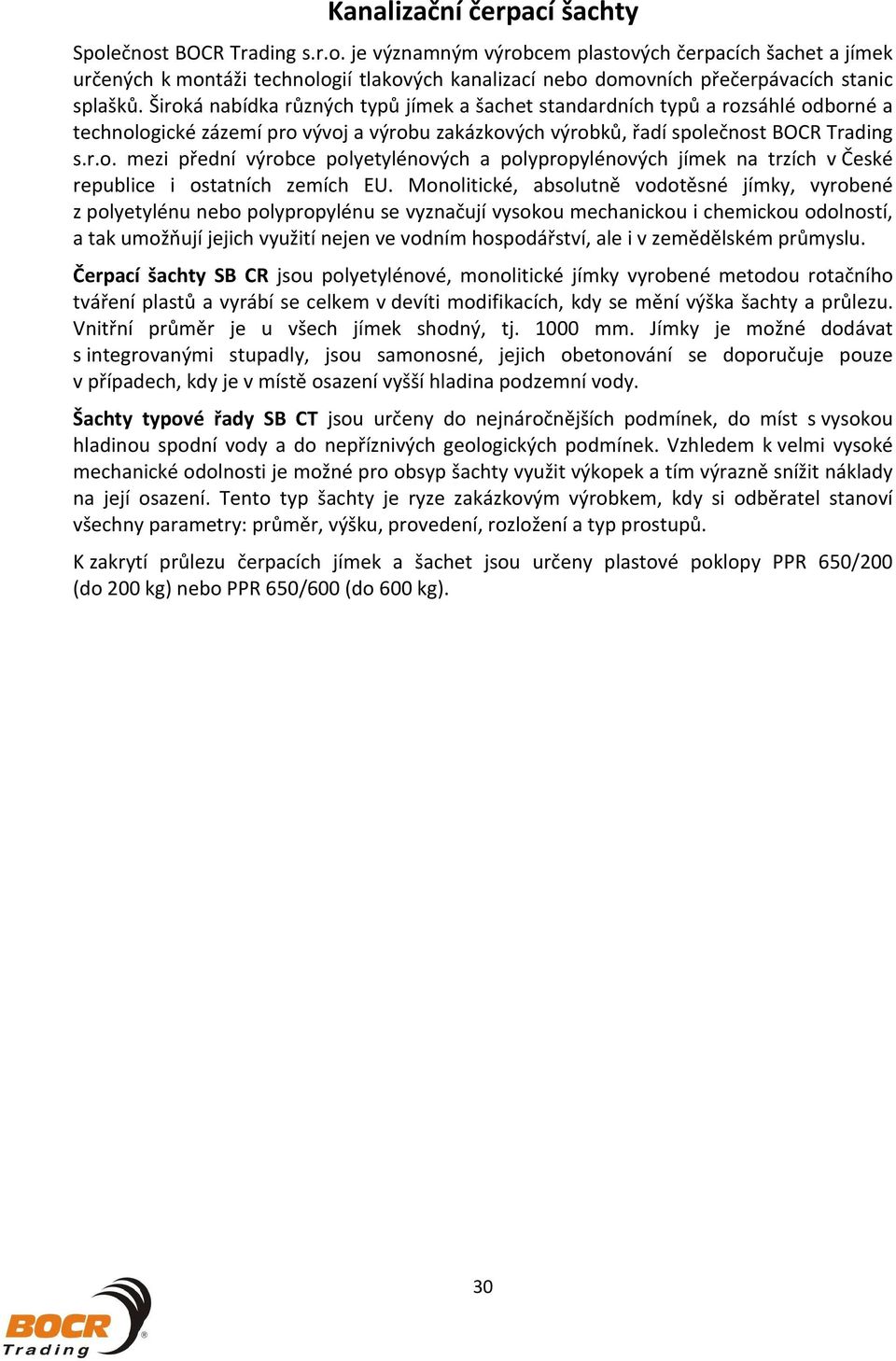 Monolitické, absolutn vodotsné jímky, vyrobené zpolyetylénunebopolypropylénusevyznaujívysokoumechanickouichemickouodolností, atakumožujíjejichvyužitínejenvevodnímhospodáství,aleivzemdlskémprmyslu.