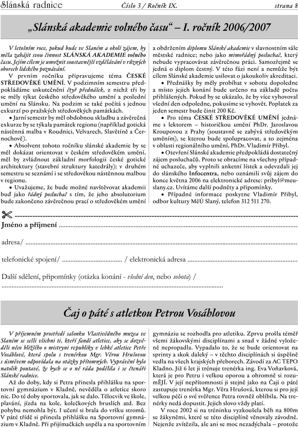 V podzimním semestru předpokládáme uskutečnění čtyř přednášek, z nichž tři by se měly týkat českého středověkého umění a poslední umění na Slánsku.