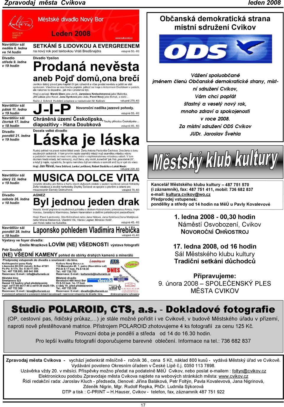 cvikov@wo.cz Předprodej vstupenek: pondělky a středy od 14 hodin na MěÚ u Pavly Kovalevové 1. ledna 2008-00,30 hodin Náměstí Osvobození, Cvikov NOVOROČNÍ OHŇOSTROJ 17.