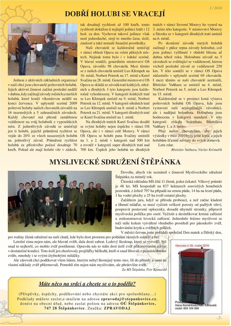 V uplynulé sezóně 2009 poštovní holuby našich chovatelů závodili na 16 tuzemských a 5 zahraničních závodech. Každý chovatel má přesně zaměřenou vzdálenost na svůj holubník z vypouštěcích míst.