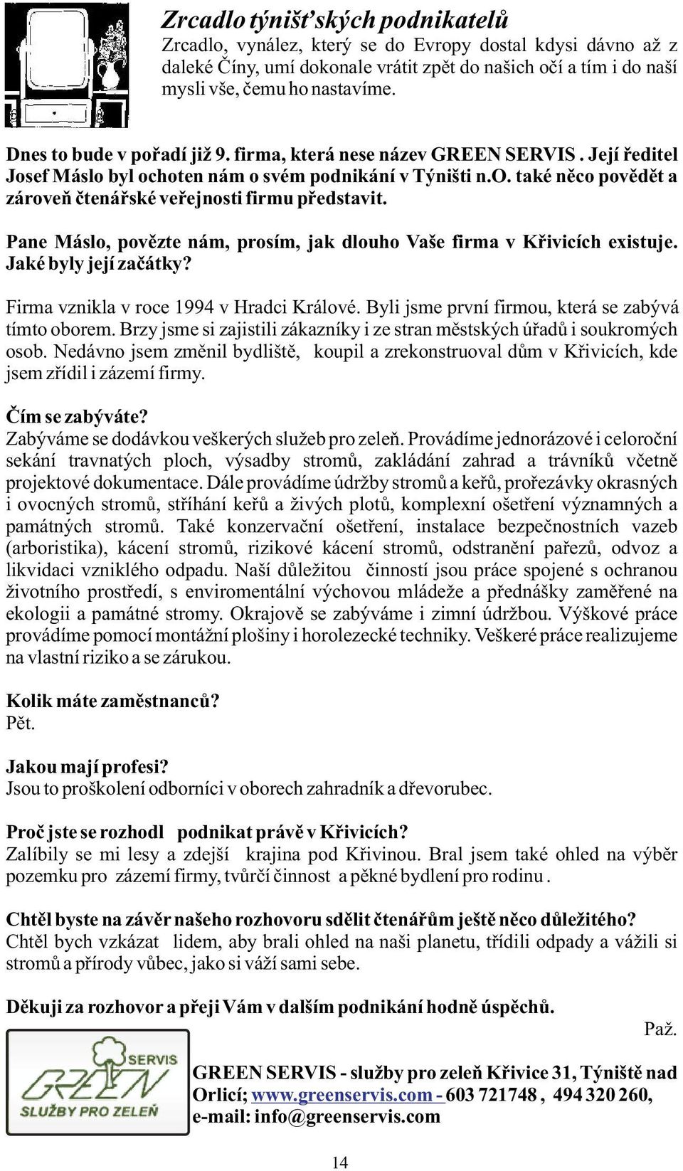 Pane Máslo, povězte nám, prosím, jak dlouho Vaše firma v Křivicích existuje. Jaké byly její začátky? Firma vznikla v roce 1994 v Hradci Králové. Byli jsme první firmou, která se zabývá tímto oborem.