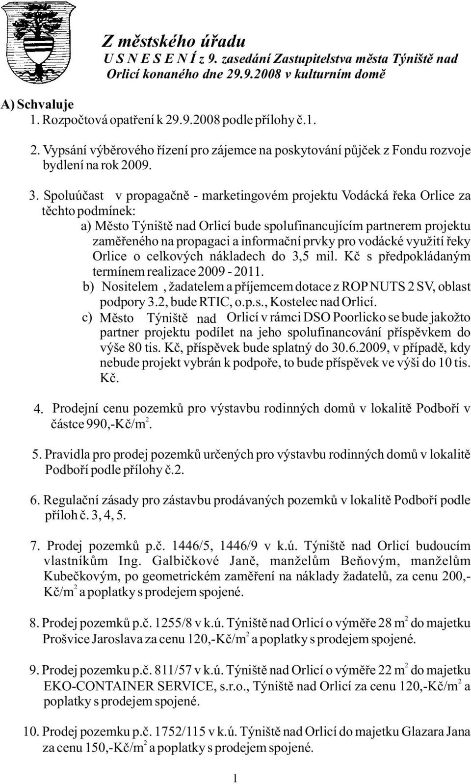 prvky pro vodácké využití řeky Orlice o celkových nákladech do 3,5 mil. Kč s předpokládaným termínem realizace 2009-2011. b) Nositelem, žadatelem a příjemcem dotace z ROP NUTS 2 SV, oblast podpory 3.