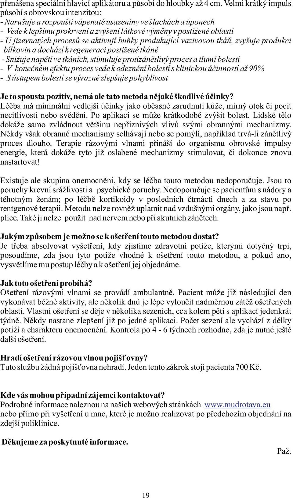 jizevnatých procesů se aktivují buňky produkující vazivovou tkáň, zvyšuje produkci bílkovin a dochází k regeneraci postižené tkáně - Snižuje napětí ve tkáních, stimuluje protizánětlivý proces a tlumí