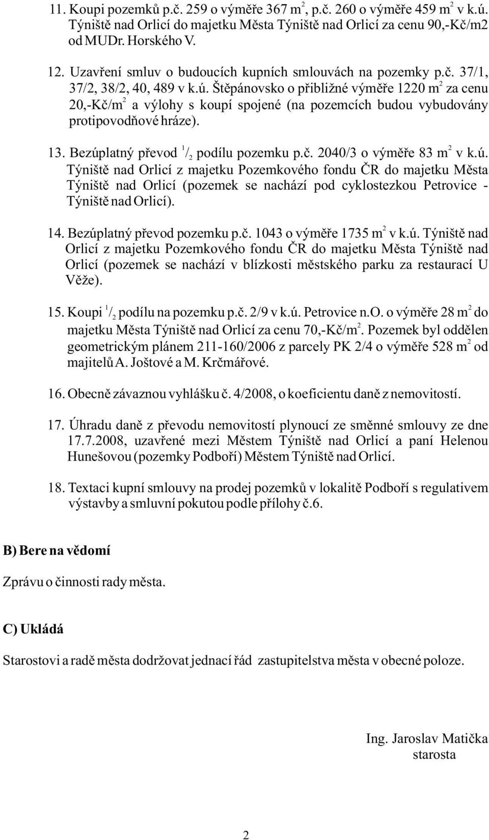 Štěpánovsko o přibližné výměře 1220 m za cenu 2 20,-Kč/m a výlohy s koupí spojené (na pozemcích budou vybudovány protipovodňové hráze). 1 2 13. Bezúplatný převod / 2 podílu pozemku p.č. 2040/3 o výměře 83 m v k.