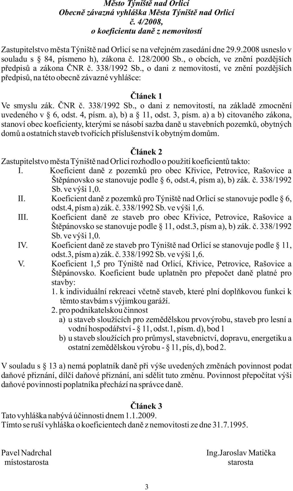 , o dani z nemovitostí, ve znění pozdějších předpisů, na této obecně závazné vyhlášce: Článek 1 Ve smyslu zák. ČNR č. 338/1992 Sb., o dani z nemovitostí, na základě zmocnění uvedeného v 6, odst.