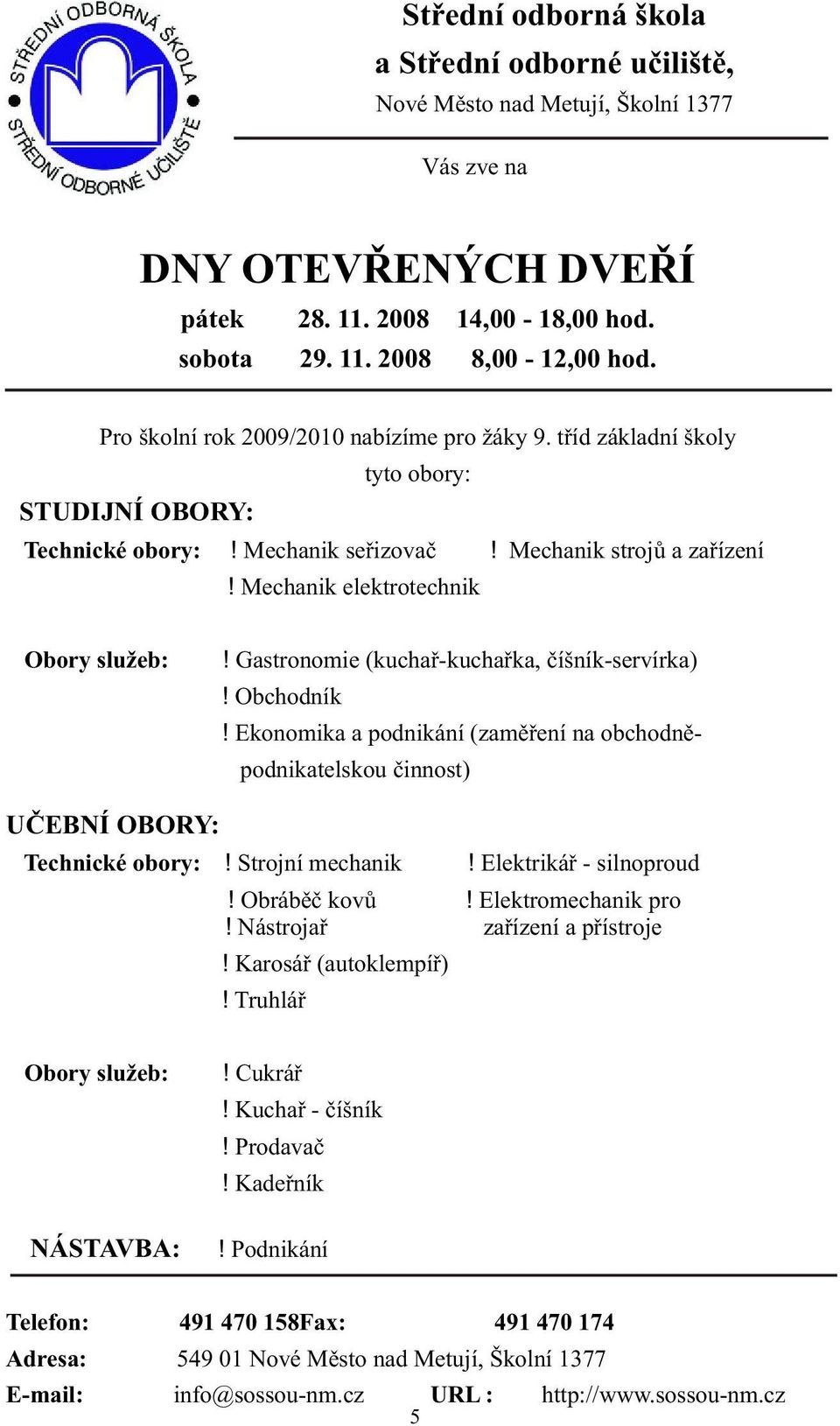 Gastronomie (kuchař-kuchařka, číšník-servírka)! Obchodník! Ekonomika a podnikání (zaměření na obchodněpodnikatelskou činnost) UČEBNÍ OBORY: Technické obory:! Strojní mechanik! Elektrikář - silnoproud!