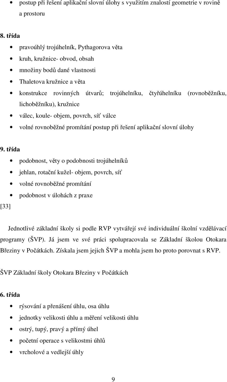 (rovnoběžníku, lichoběžníku), kružnice válec, koule- objem, povrch, síť válce volné rovnoběžné promítání postup při řešení aplikační slovní úlohy 9.