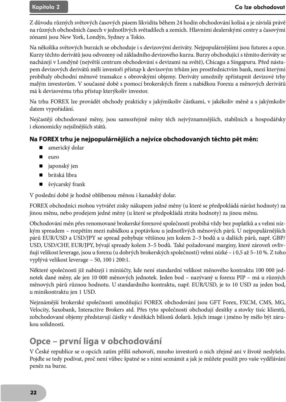 Kurzy těchto derivátů jsou odvozeny od základního devizového kurzu. Burzy obchodující s těmito deriváty se nacházejí v Londýně (největší centrum obchodování s devizami na světě), Chicagu a Singapuru.