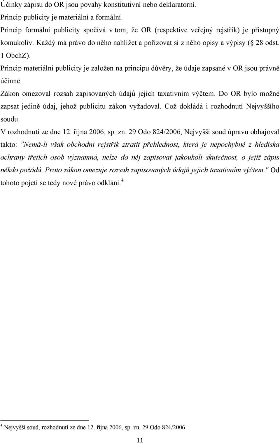 Princip materiální publicity je zaloţen na principu důvěry, ţe údaje zapsané v OR jsou právně účinné. Zákon omezoval rozsah zapisovaných údajů jejich taxativním výčtem.