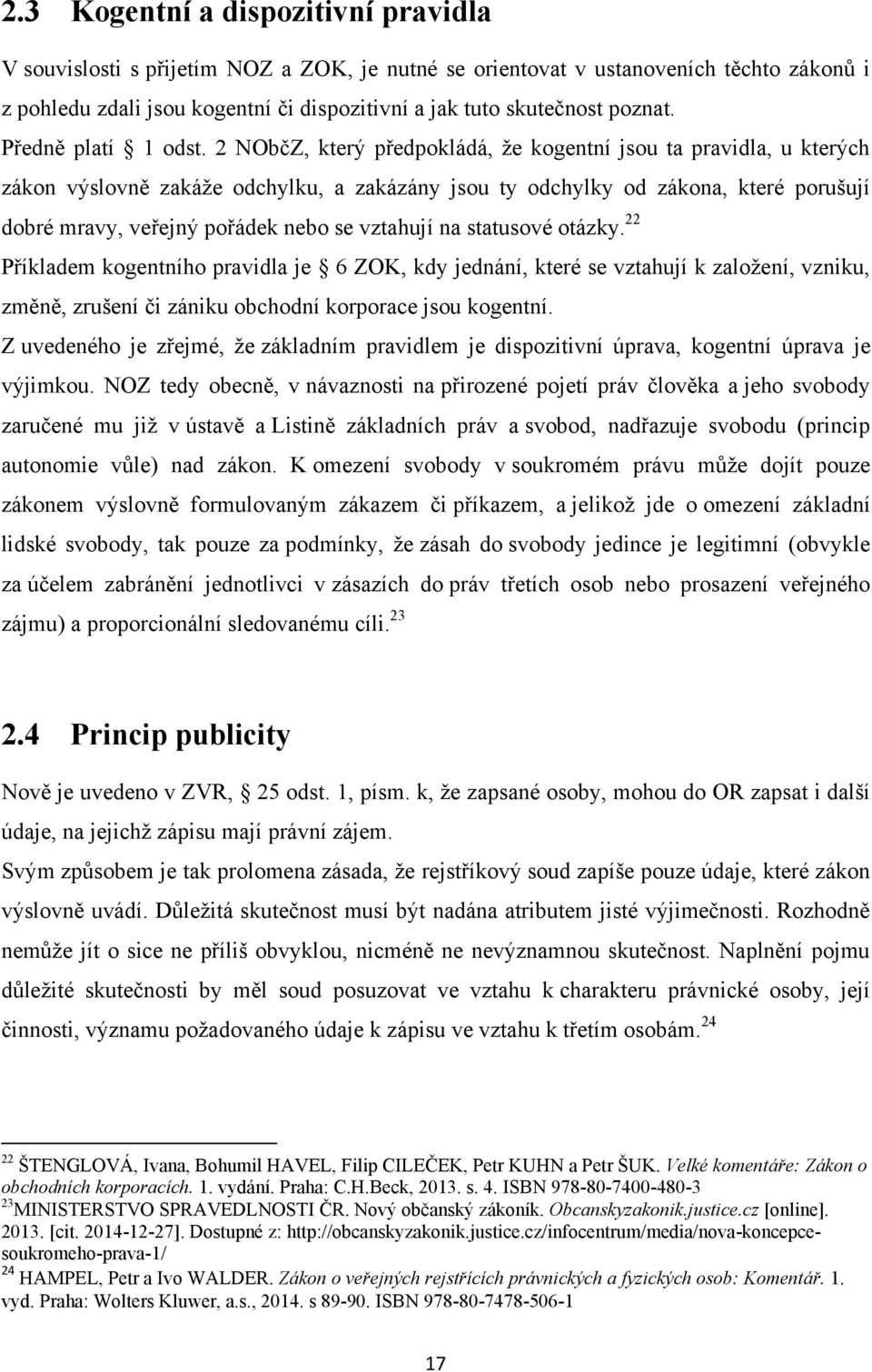 2 NObčZ, který předpokládá, ţe kogentní jsou ta pravidla, u kterých zákon výslovně zakáţe odchylku, a zakázány jsou ty odchylky od zákona, které porušují dobré mravy, veřejný pořádek nebo se vztahují