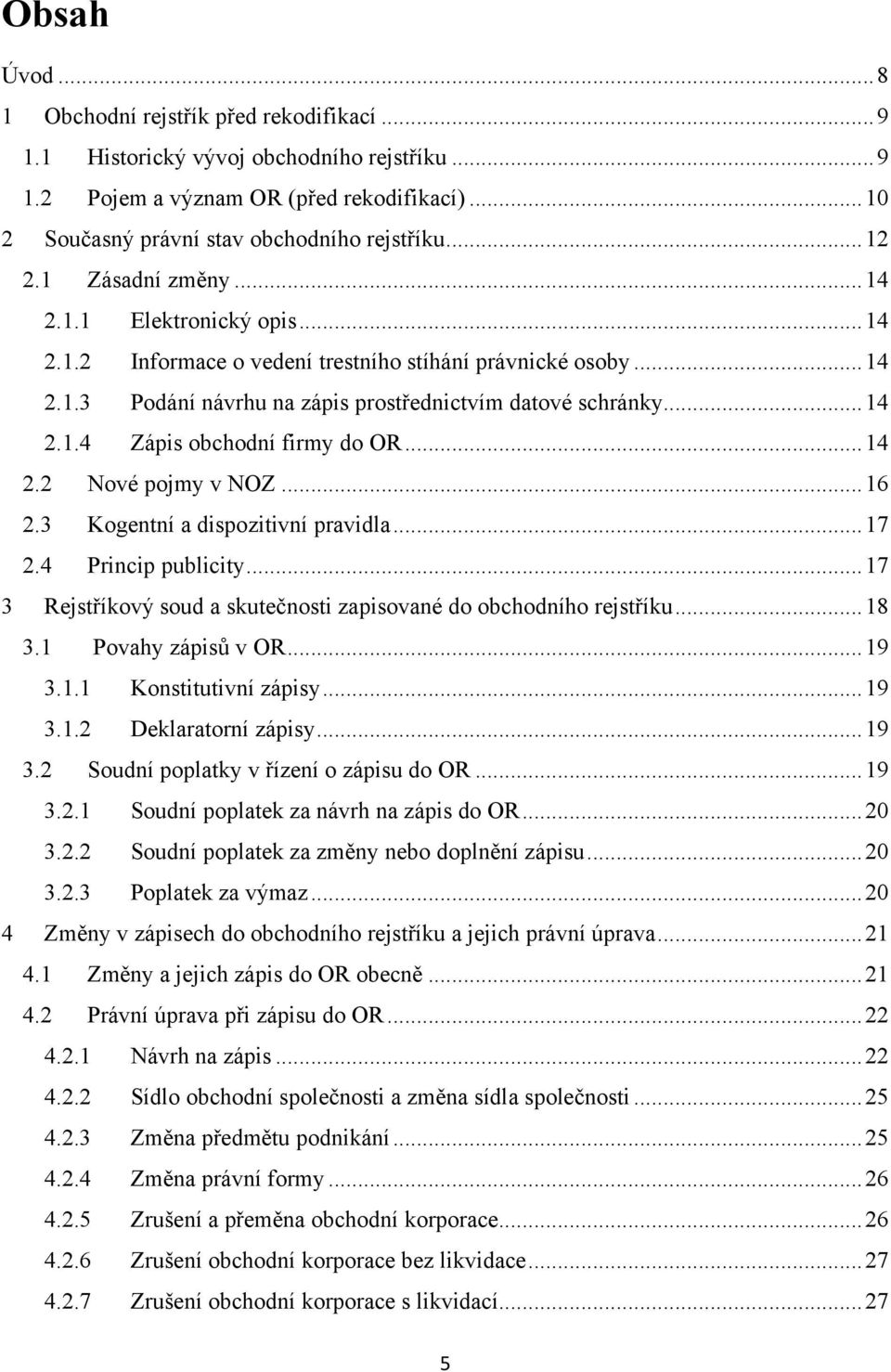 .. 14 2.2 Nové pojmy v NOZ... 16 2.3 Kogentní a dispozitivní pravidla... 17 2.4 Princip publicity... 17 3 Rejstříkový soud a skutečnosti zapisované do obchodního rejstříku... 18 3.